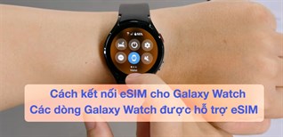 Cách kết nối eSIM cho Galaxy Watch. Các dòng Galaxy Watch được hỗ trợ eSIM