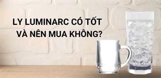 Ly Luminarc có tốt không? Có nên mua không?