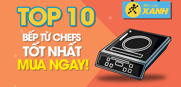 Bếp từ Chefs loại nào tốt? Top 10 bếp từ Chefs tốt bạn nên mua