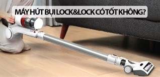 Máy hút bụi Lock&Lock có tốt không? Có nên mua không?