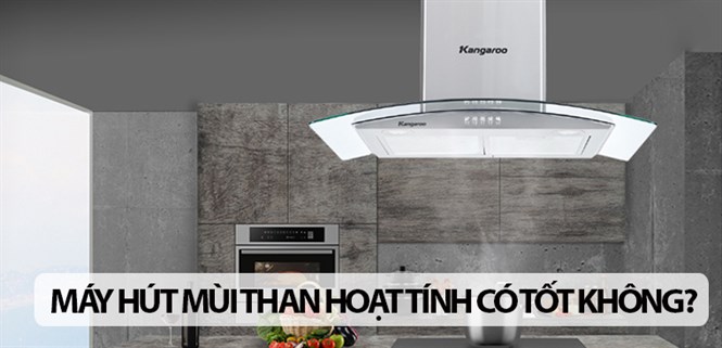 Máy hút mùi than hoạt tính có tốt không? 6 lý do nên mua cho gian bếp nhà mình