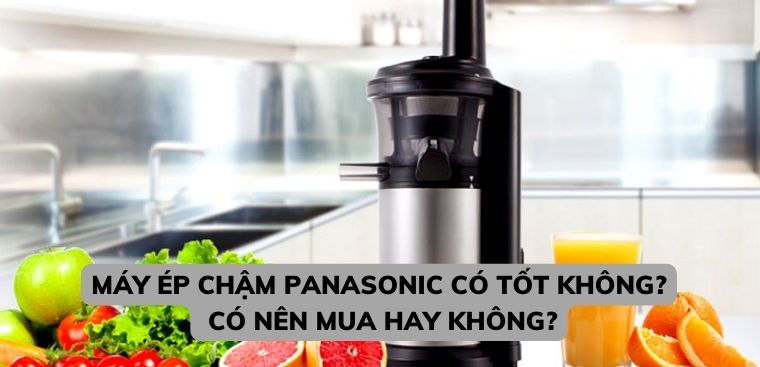 Máy ép chậm Panasonic có tốt không? Có nên mua hay không?