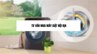 Có nên mua máy giặt hàng nội địa không? Tư vấn mua máy giặt nội địa