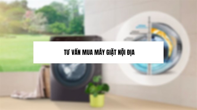 Có nên mua máy giặt hàng nội địa không? Tư vấn mua máy giặt nội địa