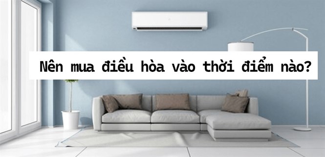 Nên mua điều hòa vào thời điểm nào trong năm là phù hợp?