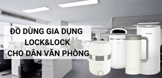 8 đồ dùng gia dụng Lock&Lock cho dân văn phòng không thể thiếu
