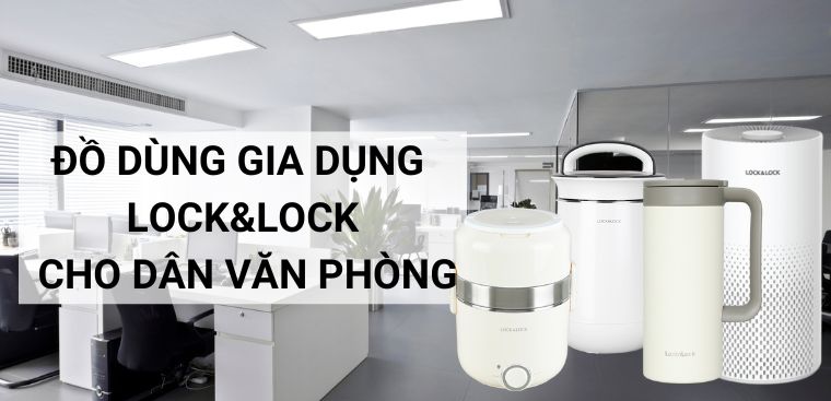 6 đồ dùng gia dụng Lock&Lock không thể thiếu cho dân văn phòng
