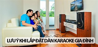 Cần lưu ý gì khi lắp đặt dàn karaoke gia đình chuyên nghiệp