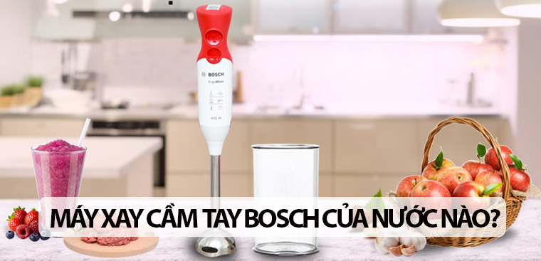Máy xay cầm tay Bosch của nước nào? Có tốt hay không?