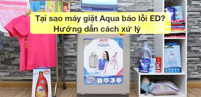 Tại sao máy giặt Aqua báo lỗi ED? Hướng dẫn cách xử lý