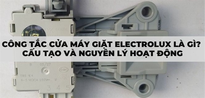 Công tắc cửa máy giặt Electrolux là gì? Cấu tạo và nguyên lý hoạt động