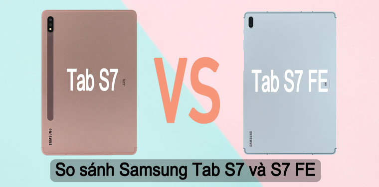 So sánh Galaxy Tab S7 và Galaxy Tab S7 FE: Nên mua tablet nào?