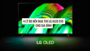 4 lý do nên mua tivi LG OLED evo cho gia đình