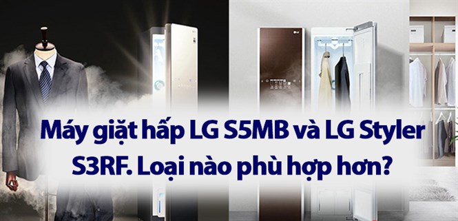 Máy giặt hấp LG S5MB và LG Styler S3RF. Loại nào phù hợp hơn?