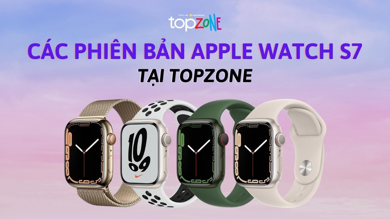 Apple Watch Series 7 có những phiên bản nào tại TopZone? Nghe nói là vừa đa dạng vừa được giảm sốc, sắm liền nào