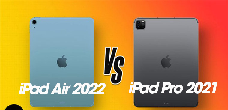 So sánh iPad Pro 2021 và iPad Air 2022: Đánh giá từng iPad