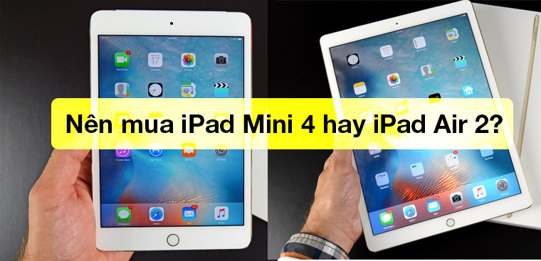 Nên mua iPad Mini 4 hay iPad Air 2? Đâu là chiếc iPad cũ đáng mua