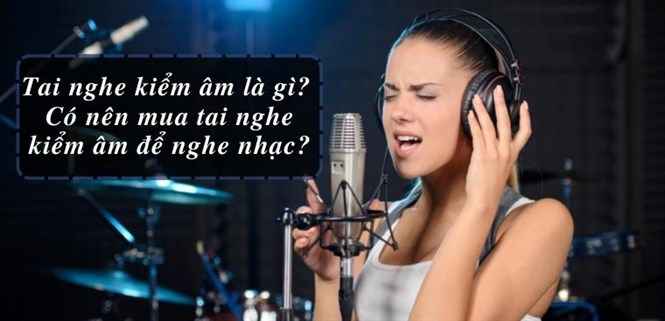 Tai nghe kiểm âm là gì? Có nên mua tai nghe kiểm âm để nghe nhạc?
