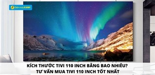 Kích thước tivi 110 inch bằng bao nhiêu? Tư vấn mua tivi 110 inch tốt nhất