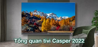 Tổng quan tivi Casper 2022