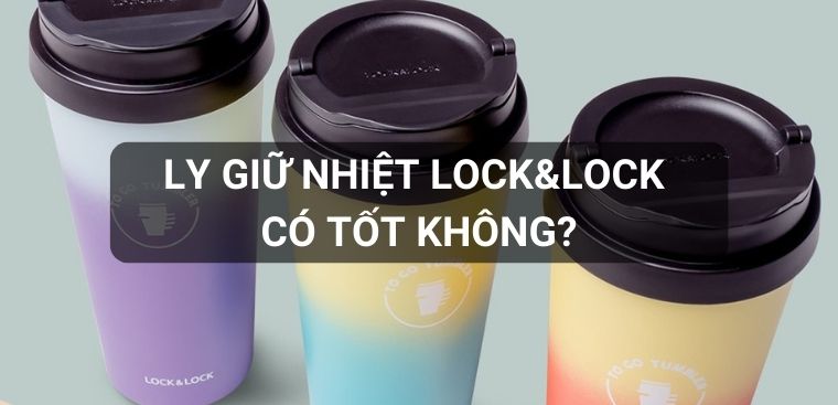 Ly giữ nhiệt Lock&Lock có tốt không? Có nên mua không?