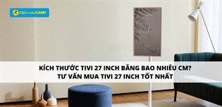 Kích thước tivi 27 inch bằng bao nhiêu cm? Tư vấn mua tivi 27 inch phù hợp