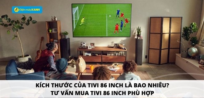 Kích thước của tivi 86 inch là bao nhiêu? Tư vấn mua tivi 86 inch phù hợp