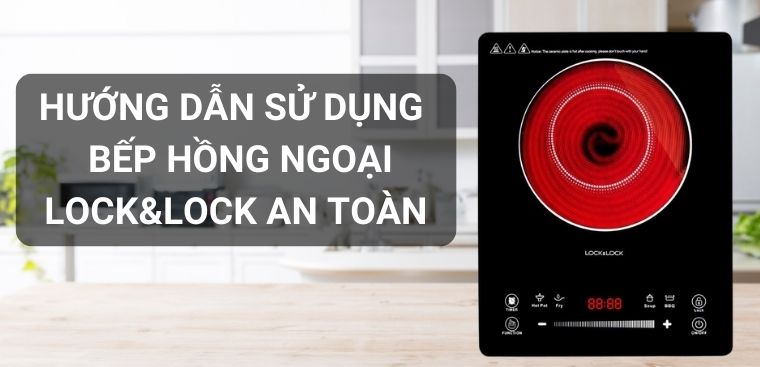 Hướng dẫn sử dụng và bảo quản bếp hồng ngoại Lock&Lock an toàn nhất