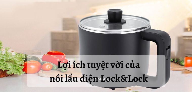 8 lợi ích tuyệt vời nồi lẩu điện Lock&Lock mang lại cho gia đình bạn
