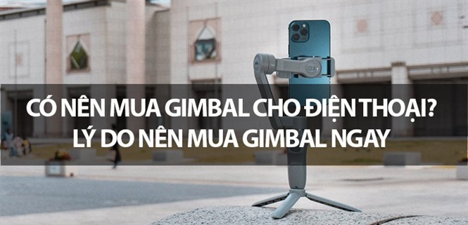 Có nên mua gimbal cho điện thoại? 6 lý do nên mua gimbal ngay
