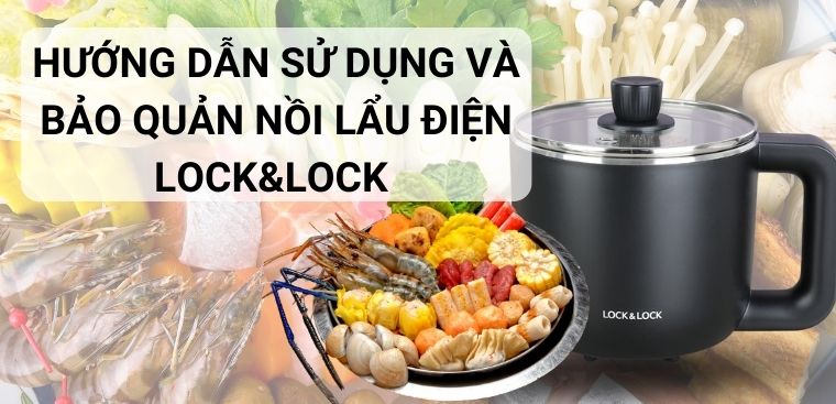 Hướng dẫn sử dụng và bảo quản nồi lẩu điện Lock&Lock an toàn nhất