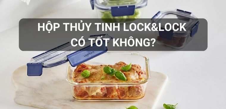 Hộp thủy tinh Lock&Lock có tốt không? Có nên mua không?