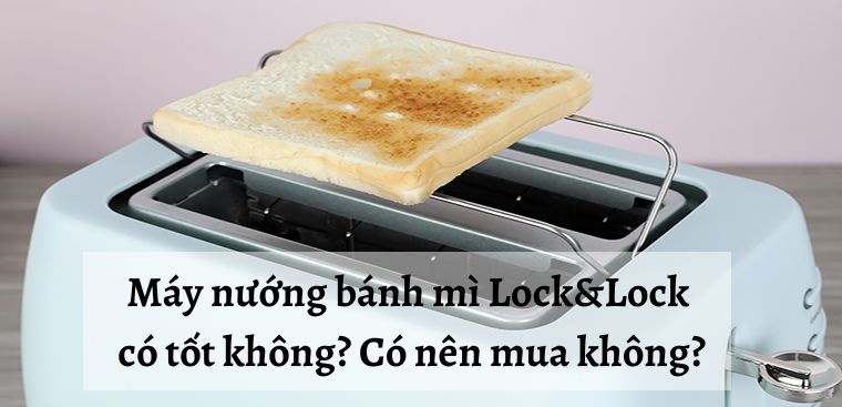 Máy nướng bánh mì Lock&Lock có tốt không? Có nên mua không?