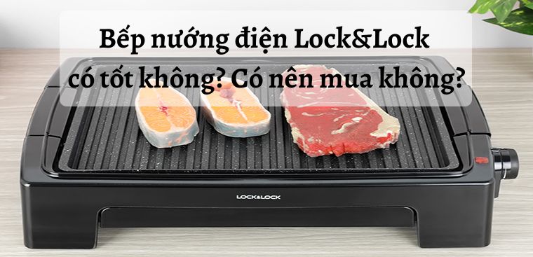 Bếp nướng điện Lock&Lock có tốt không? Có nên mua không?