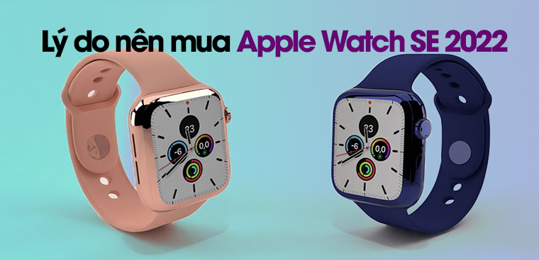 Lý do nên mua Apple Watch SE 2022. Có nên mua Apple Watch SE 2022?