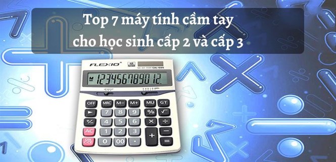 Top 7 máy tính cầm tay cho học sinh cấp 2 và cấp 3 được ưa chuộng nhất