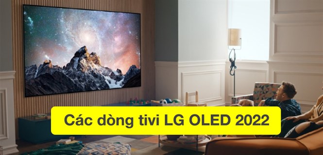 LG OLED TV 2022 Tiêu chuẩn hình ảnh đặc sắc, tuyệt tác nghệ thuật cho không gian sống