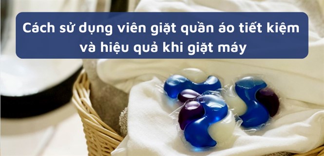 Cách sử dụng viên giặt quần áo tiết kiệm và hiệu quả khi giặt máy