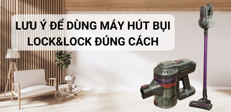 10 lưu ý cần biết để dùng máy hút bụi Lock&Lock đúng cách, an toàn