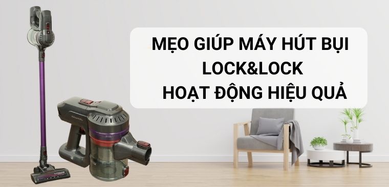 Mẹo giúp máy hút bụi Lock&Lock nhà bạn hoạt động hiệu quả hơn