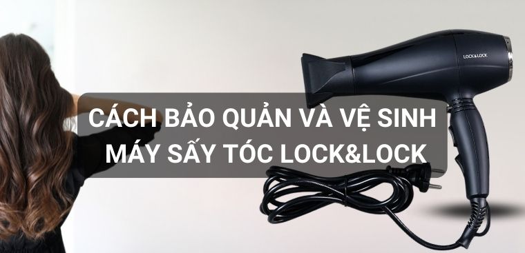 Cách sử dụng, bảo quản và vệ sinh máy sấy tóc Lock&Lock an toàn