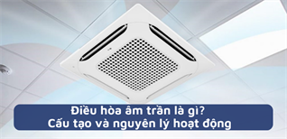 Điều hòa âm trần là gì? Cấu tạo và nguyên lý hoạt động