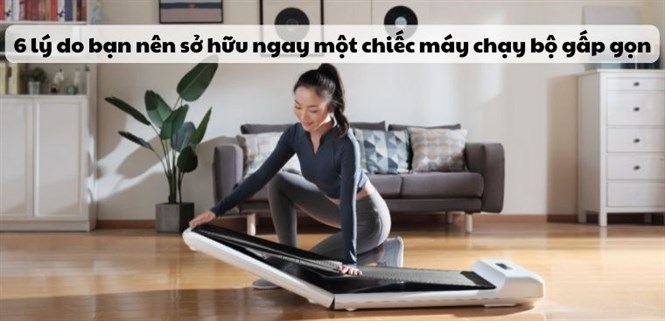 6 lý do bạn nên sở hữu ngay một chiếc máy chạy bộ gấp gọn để rèn luyện sức khỏe