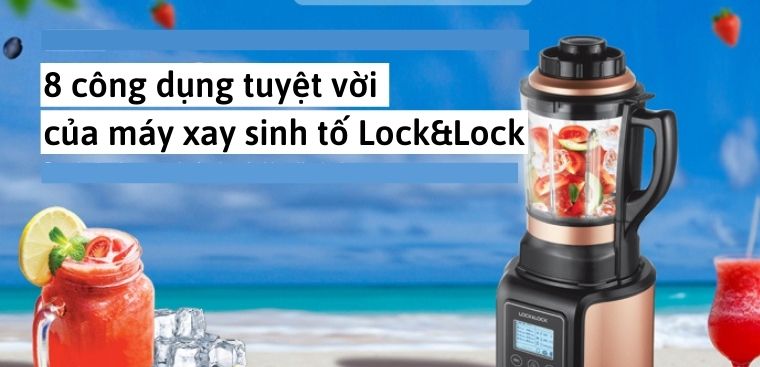 8 công dụng tuyệt vời của máy xay sinh tố Lock&Lock mà bạn nên biết