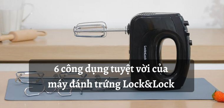 6 công dụng tuyệt vời của máy đánh trứng Lock&Lock mang lại cho gia đình