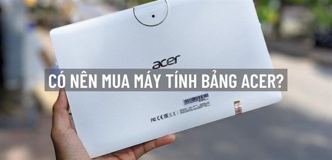 Có nên mua máy tính bảng Acer? 4 lý do nên mua máy tính bảng Acer