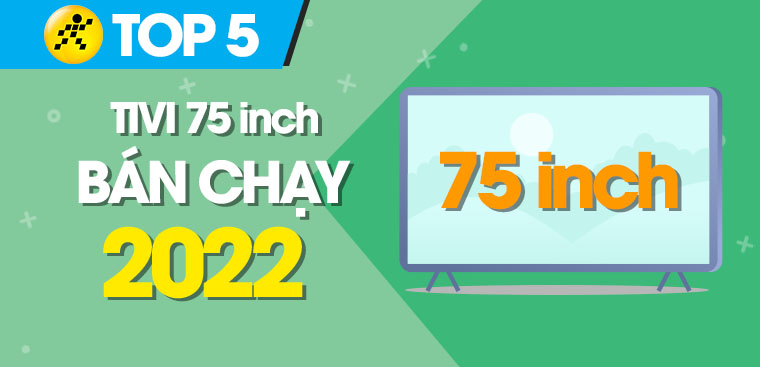 Top 5 tivi 75 inch bán chạy nhất năm 2022 tại Điện máy XANH