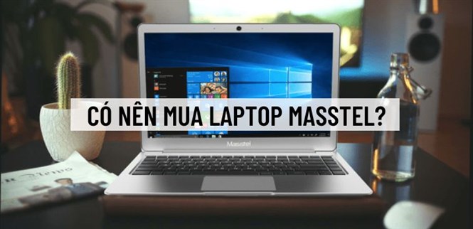 Có nên mua laptop Masstel? Laptop Masstel có tốt không?