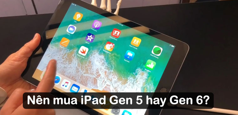 Nên mua iPad Gen 5 hay Gen 6? So sánh điểm nổi bật của 2 chiếc iPad