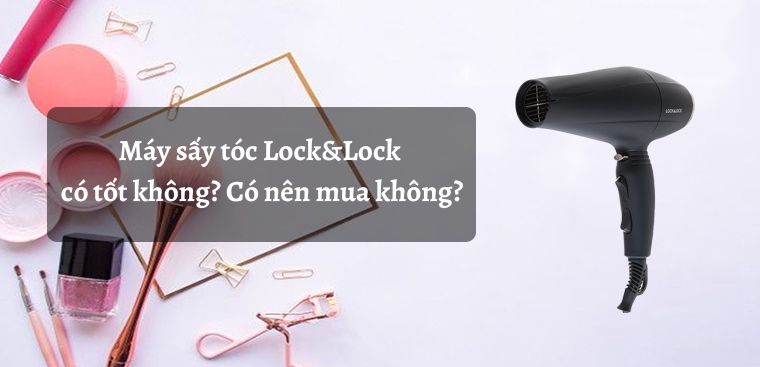 Máy sấy tóc Lock&Lock có tốt không? Có nên mua không?